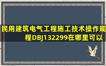 民用建筑电气工程施工技术操作规程(DBJ132299)在哪里可以下载