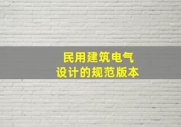 民用建筑电气设计的规范版本