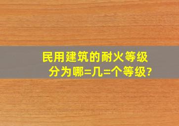 民用建筑的耐火等级分为哪=几=个等级?