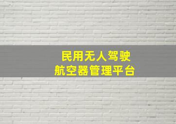 民用无人驾驶航空器管理平台