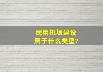 民用机场建设属于什么类型?