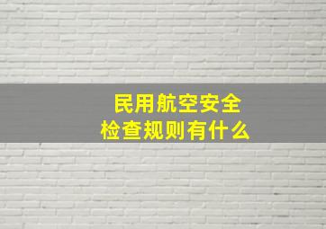 民用航空安全检查规则有什么