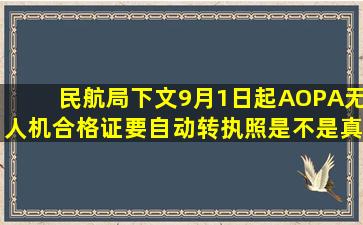 民航局下文9月1日起AOPA无人机合格证要自动转执照,是不是真的?要...