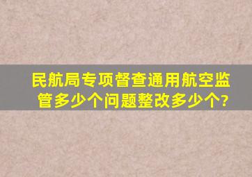 民航局专项督查通用航空监管多少个问题整改多少个?