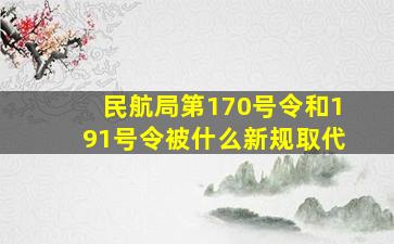 民航局第170号令和191号令被什么新规取代