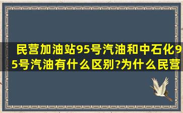 民营加油站95号汽油和中石化95号汽油有什么区别?为什么民营加油站...