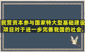 民营资本参与国家特大型基础建设项目,对于进一步完善我国的社会...