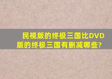 民视版的终极三国比DVD版的终极三国有删减哪些?