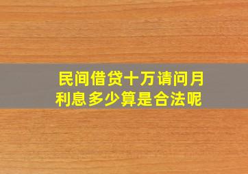 民间借贷十万,请问月利息多少算是合法呢 