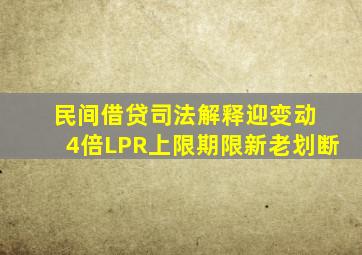 民间借贷司法解释迎变动 4倍LPR上限期限新老划断