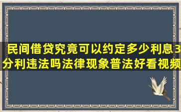 民间借贷究竟可以约定多少利息,3分利违法吗,法律,现象普法,好看视频