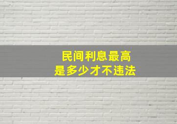 民间利息最高是多少才不违法