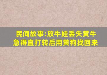 民间故事:放牛娃丢失黄牛,急得直打转,后用黄狗找回来