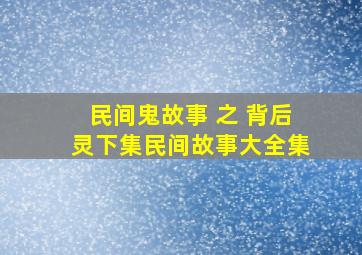 民间鬼故事 之 【背后灵】下集民间故事大全集