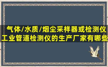 气体/水质/烟尘采样器或检测仪,工业管道检测仪的生产厂家有哪些?