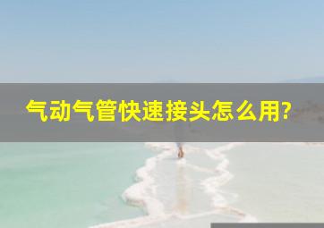 气动气管快速接头怎么用?