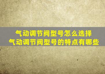 气动调节阀型号怎么选择 气动调节阀型号的特点有哪些