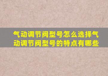 气动调节阀型号怎么选择气动调节阀型号的特点有哪些