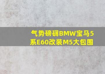 气势磅礴BMW宝马5系E60改装M5大包围