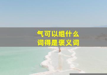 气可以组什么词,得是褒义词