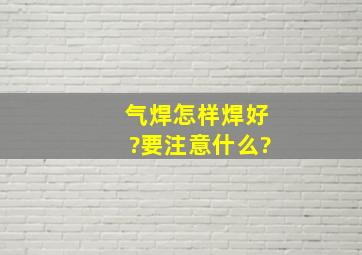 气焊怎样焊好?要注意什么?