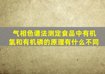 气相色谱法测定食品中有机氯和有机磷的原理有什么不同