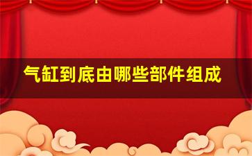 气缸到底由哪些部件组成(