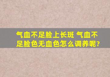 气血不足脸上长斑 气血不足,脸色无血色怎么调养呢?