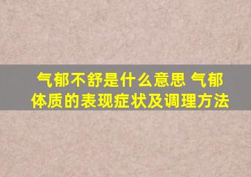 气郁不舒是什么意思 气郁体质的表现症状及调理方法