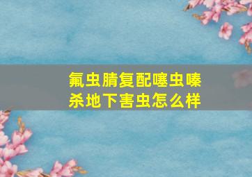 氟虫腈复配噻虫嗪杀地下害虫怎么样