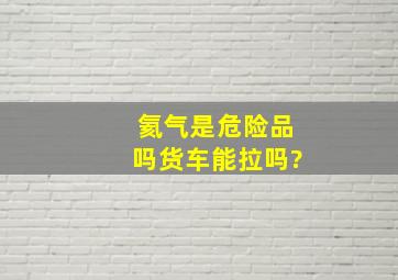 氦气是危险品吗货车能拉吗?