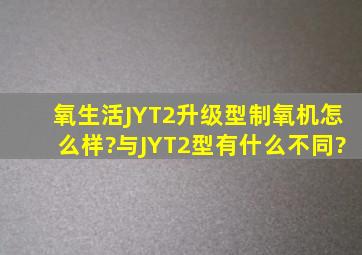 氧生活JYT2升级型制氧机怎么样?与JYT2型有什么不同?