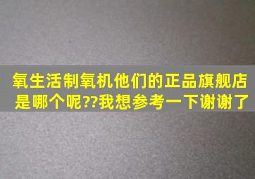 氧生活制氧机他们的正品旗舰店是哪个呢??我想参考一下,谢谢了。。