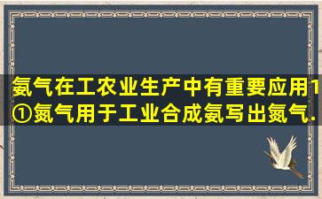 氨气在工农业生产中有重要应用。(1)①氮气用于工业合成氨,写出氮气...