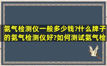 氨气检测仪一般多少钱?什么牌子的氨气检测仪好?如何测试氨气检测仪?