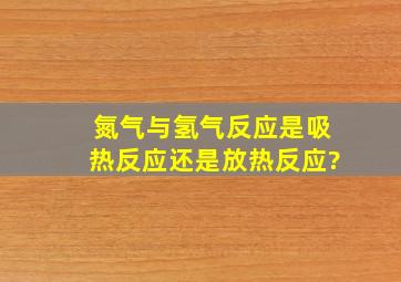 氮气与氢气反应是吸热反应还是放热反应?