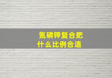 氮磷钾复合肥什么比例合适 