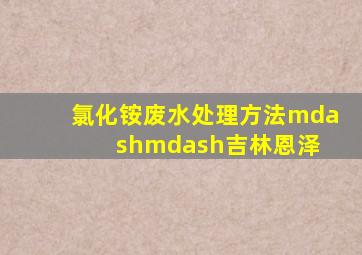 氯化铵废水处理方法——吉林恩泽 