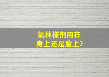 氯林搽剂用在身上还是脸上?