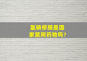 氯硝柳胺是国家禁用药物吗?