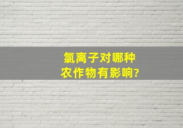 氯离子对哪种农作物有影响?