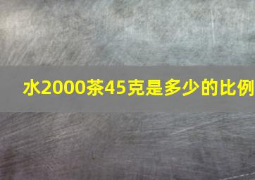 水2000茶45克是多少的比例