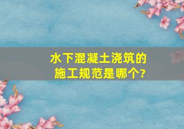 水下混凝土浇筑的施工规范是哪个?