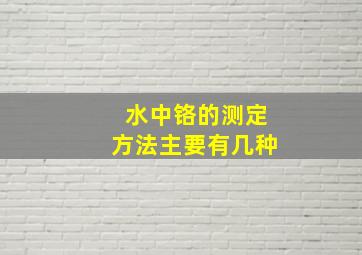 水中铬的测定方法主要有几种(