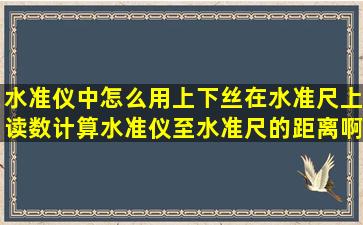 水准仪中,怎么用上、下丝在水准尺上读数,计算水准仪至水准尺的距离啊