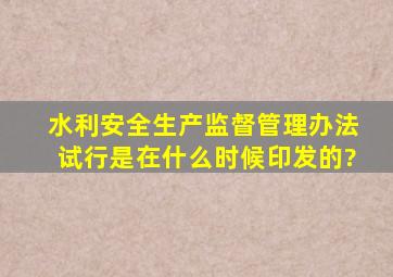 水利安全生产监督管理办法(试行)是在什么时候印发的?