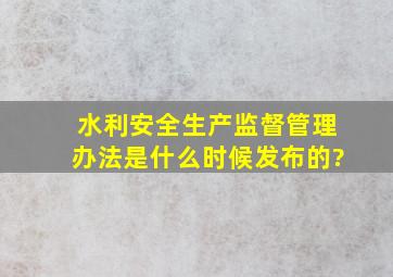 水利安全生产监督管理办法是什么时候发布的?