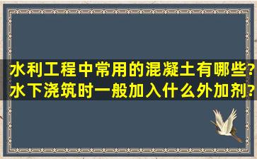 水利工程中常用的混凝土有哪些?水下浇筑时一般加入什么外加剂?