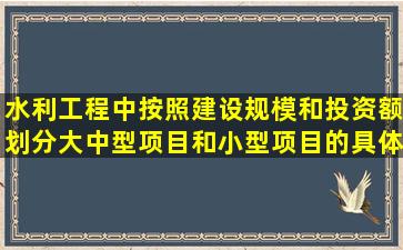 水利工程中按照建设规模和投资额划分大中型项目和小型项目的具体...