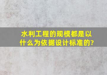 水利工程的规模都是以什么为依据设计标准的?